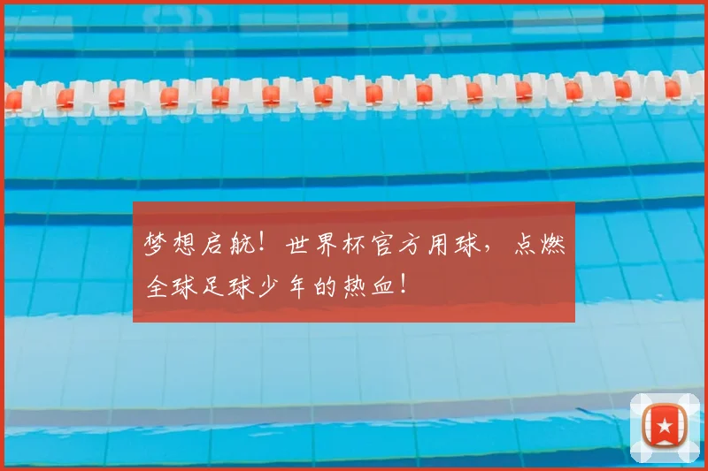 梦想启航!世界杯官方用球,点燃全球足球少年的热血!