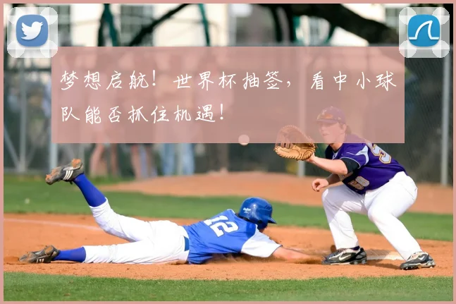 梦想启航！世界杯抽签，看中小球队能否抓住机遇！